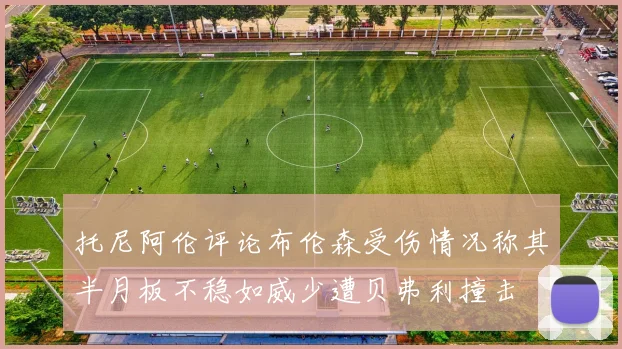 托尼阿伦评论布伦森受伤情况称其半月板不稳如威少遭贝弗利撞击