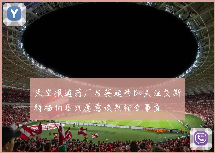 天空报道药厂与英超两队关注艾斯特福伯恩利愿意谈判转会事宜