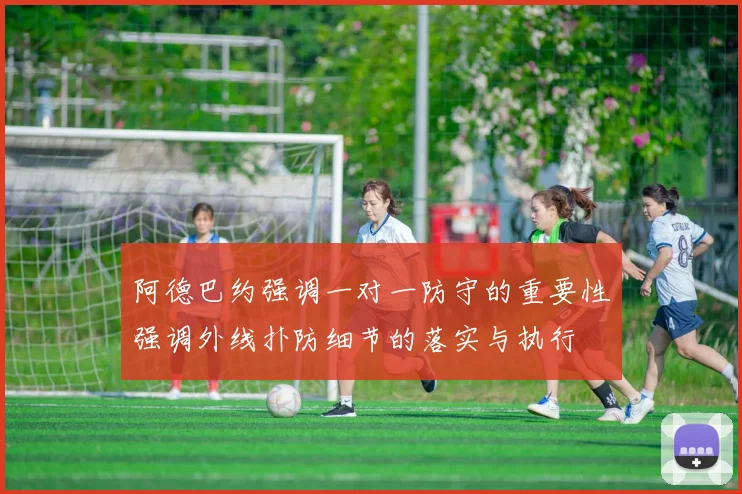 阿德巴约强调一对一防守的重要性强调外线扑防细节的落实与执行