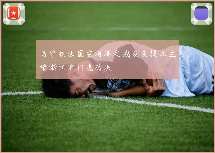 马宁执法国安海港之战麦麦提江主哨浙江津门虎对决